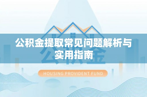 罗庄公积金提取常见问题解析与实用指南