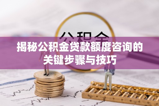 罗庄揭秘公积金贷款额度咨询的关键步骤与技巧