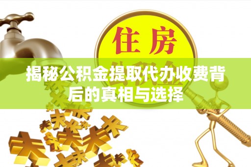 罗庄揭秘公积金提取代办收费背后的真相与选择