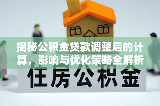 罗庄揭秘公积金贷款调整后的计算，影响与优化策略全解析