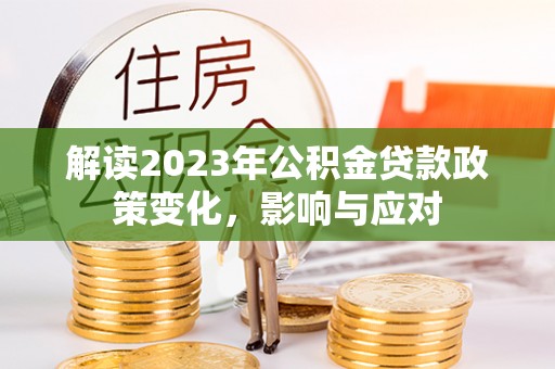 罗庄解读2023年公积金贷款政策变化，影响与应对