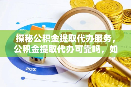 罗庄探秘公积金提取代办服务，公积金提取代办可靠吗，如何选择值得信赖的机构？
