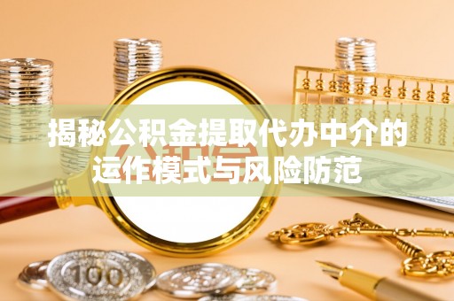 罗庄揭秘公积金提取代办中介的运作模式与风险防范