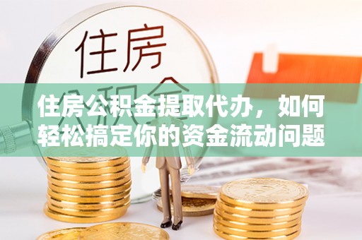 罗庄住房公积金提取代办，如何轻松搞定你的资金流动问题