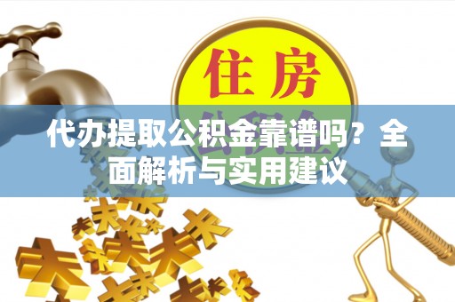 罗庄代办提取公积金靠谱吗？全面解析与实用建议