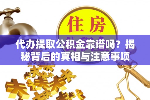 罗庄代办提取公积金靠谱吗？揭秘背后的真相与注意事项