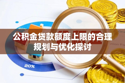 罗庄公积金贷款额度上限的合理规划与优化探讨