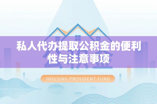 罗庄私人代办提取公积金的便利性与注意事项
