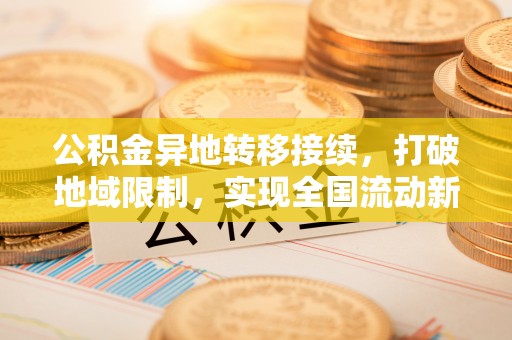 罗庄公积金异地转移接续，打破地域限制，实现全国流动新可能