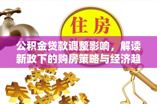 罗庄公积金贷款调整影响，解读新政下的购房策略与经济趋势