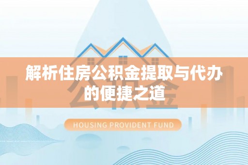 罗庄解析住房公积金提取与代办的便捷之道