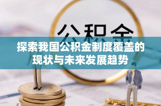 罗庄探索我国公积金制度覆盖的现状与未来发展趋势