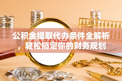 罗庄公积金提取代办条件全解析，轻松搞定你的财务规划
