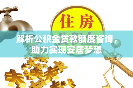 罗庄解析公积金贷款额度咨询，助力实现安居梦想