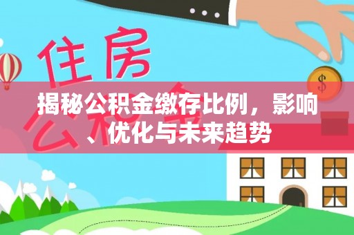 罗庄揭秘公积金缴存比例，影响、优化与未来趋势