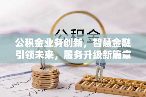 罗庄公积金业务创新，智慧金融引领未来，服务升级新篇章