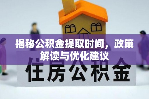 罗庄揭秘公积金提取时间，政策解读与优化建议