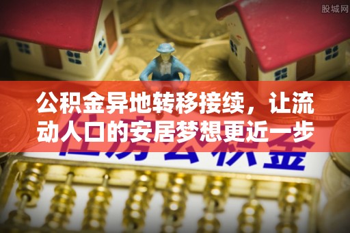 罗庄公积金异地转移接续，让流动人口的安居梦想更近一步