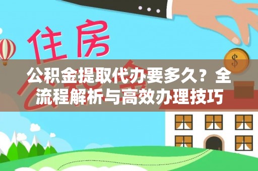 罗庄公积金提取代办要多久？全流程解析与高效办理技巧