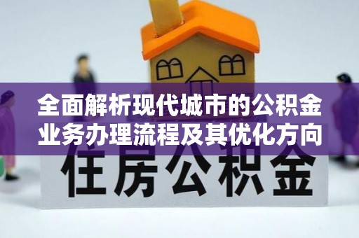 罗庄全面解析现代城市的公积金业务办理流程及其优化方向