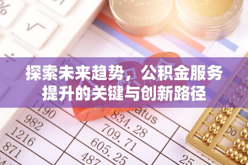罗庄探索未来趋势，公积金服务提升的关键与创新路径