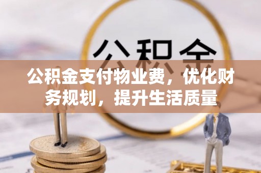 罗庄公积金支付物业费，优化财务规划，提升生活质量