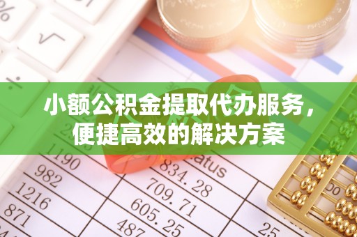 罗庄小额公积金提取代办服务，便捷高效的解决方案