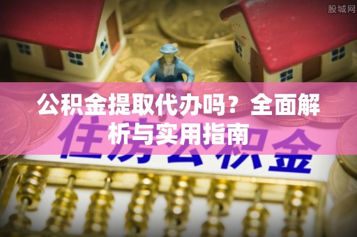罗庄公积金提取代办吗？全面解析与实用指南