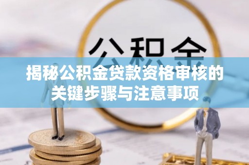 罗庄揭秘公积金贷款资格审核的关键步骤与注意事项