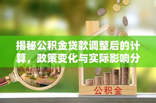罗庄揭秘公积金贷款调整后的计算，政策变化与实际影响分析