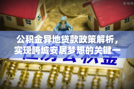 罗庄公积金异地贷款政策解析，实现跨城安居梦想的关键一步