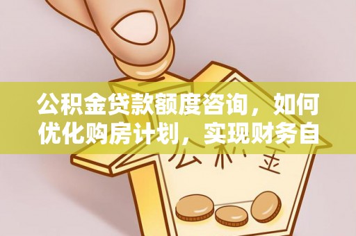 罗庄公积金贷款额度咨询，如何优化购房计划，实现财务自由？