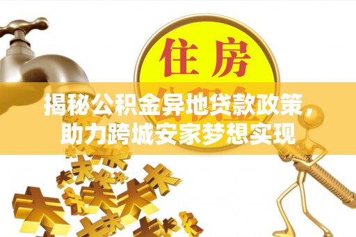 罗庄揭秘公积金异地贷款政策，助力跨城安家梦想实现