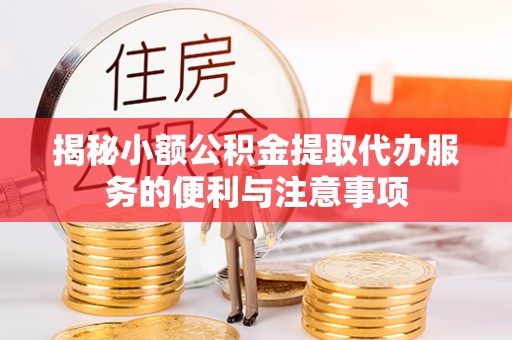 罗庄揭秘小额公积金提取代办服务的便利与注意事项