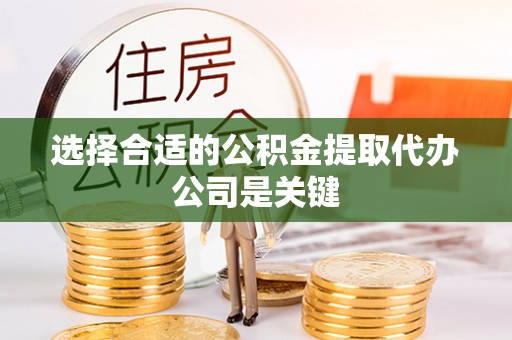 罗庄选择合适的公积金提取代办公司是关键