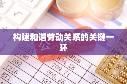 罗庄构建和谐劳动关系的关键一环