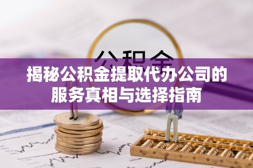 罗庄揭秘公积金提取代办公司的服务真相与选择指南
