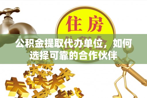 罗庄公积金提取代办单位，如何选择可靠的合作伙伴