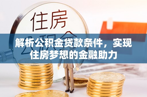 罗庄解析公积金贷款条件，实现住房梦想的金融助力