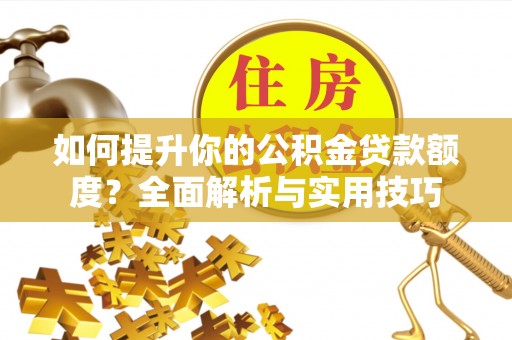 罗庄如何提升你的公积金贷款额度？全面解析与实用技巧
