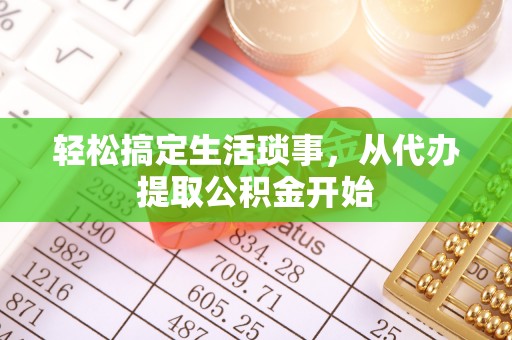 罗庄轻松搞定生活琐事，从代办提取公积金开始