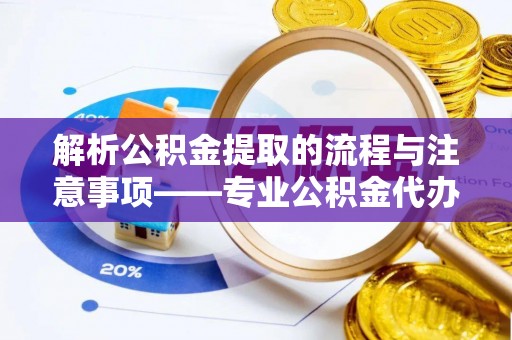 罗庄解析公积金提取的流程与注意事项——专业公积金代办提取咨询服务