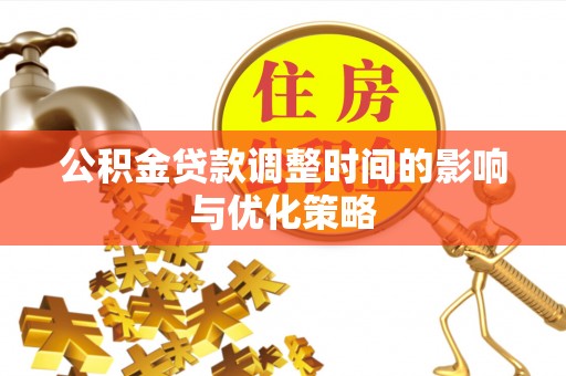 罗庄公积金贷款调整时间的影响与优化策略