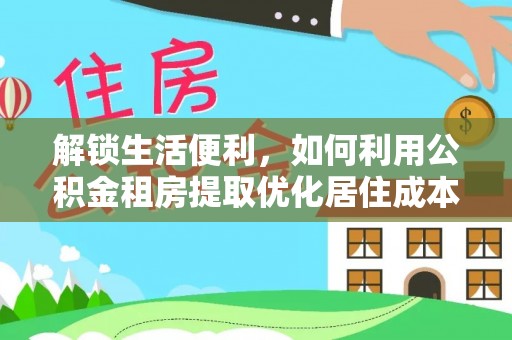 罗庄解锁生活便利，如何利用公积金租房提取优化居住成本