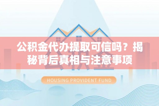 罗庄公积金代办提取可信吗？揭秘背后真相与注意事项