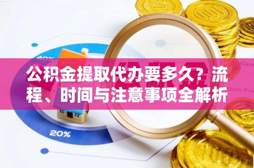 罗庄公积金提取代办要多久？流程、时间与注意事项全解析