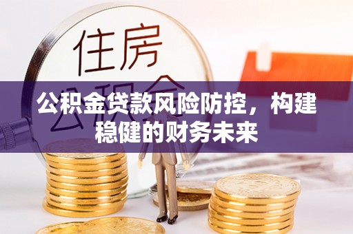 罗庄公积金贷款风险防控，构建稳健的财务未来