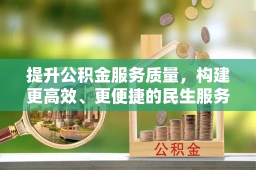 罗庄提升公积金服务质量，构建更高效、更便捷的民生服务体系