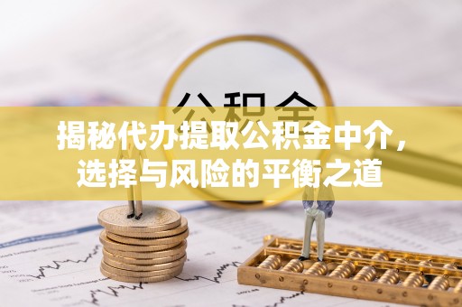 罗庄揭秘代办提取公积金中介，选择与风险的平衡之道
