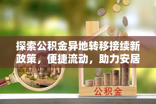 罗庄探索公积金异地转移接续新政策，便捷流动，助力安居梦想